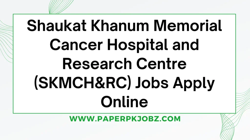 Shaukat Khanum Memorial Cancer Hospital and Research Centre (SKMCH&RC) Jobs Apply Online 1 Shaukat Khanum Memorial Cancer Hospital and Research Centre (SKMCH&RC) Jobs Apply Online